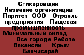 Стикеровщик › Название организации ­ Паритет, ООО › Отрасль предприятия ­ Пищевая промышленность › Минимальный оклад ­ 34 000 - Все города Работа » Вакансии   . Крым,Бахчисарай